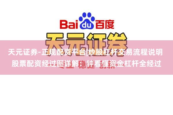 天元证券-正规配资平台|炒股杠杆交易流程说明 股票配资经过图详解：钟看懂资金杠杆全经过