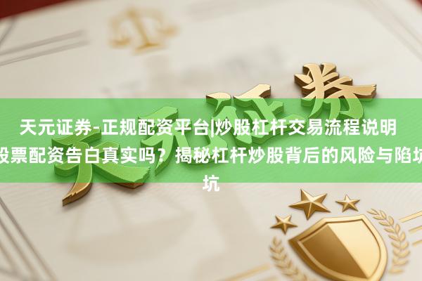 天元证券-正规配资平台|炒股杠杆交易流程说明 股票配资告白真实吗？揭秘杠杆炒股背后的风险与陷坑