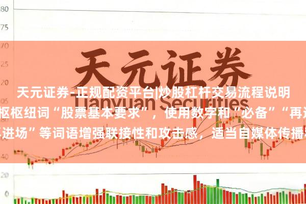 天元证券-正规配资平台|炒股杠杆交易流程说明 (讲解:标题包含中枢枢纽词“股票基本要求”,使用数字和“必备”“再进场”等词语增强联接性和攻击感,适当自媒体传播和百度收录偏好,共字。)