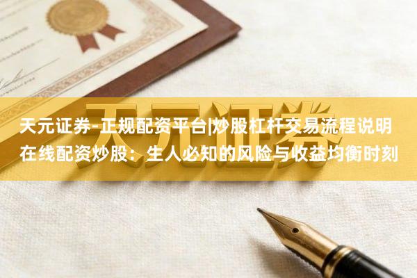 天元证券-正规配资平台|炒股杠杆交易流程说明 在线配资炒股：生人必知的风险与收益均衡时刻